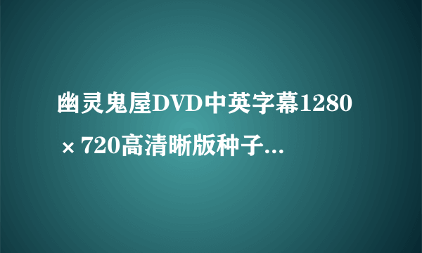 幽灵鬼屋DVD中英字幕1280×720高清晰版种子下载地址有么？感谢哈