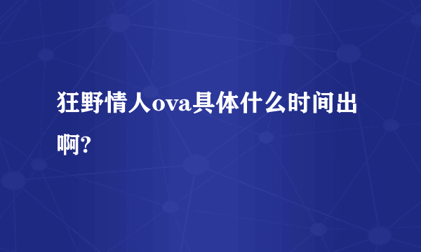 狂野情人ova具体什么时间出啊?