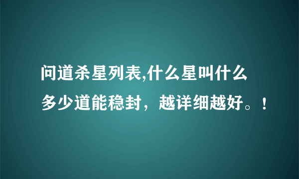 问道杀星列表,什么星叫什么 多少道能稳封，越详细越好。！