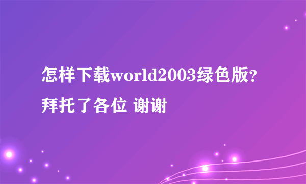 怎样下载world2003绿色版？拜托了各位 谢谢