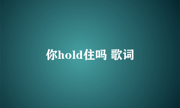 你hold住吗 歌词