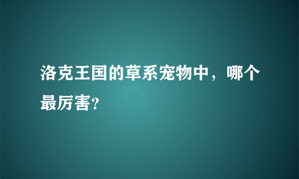 洛克王国的草系宠物中，哪个最厉害？