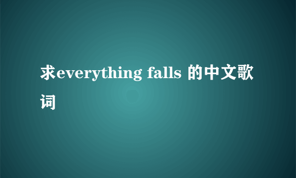 求everything falls 的中文歌词