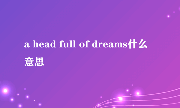 a head full of dreams什么意思