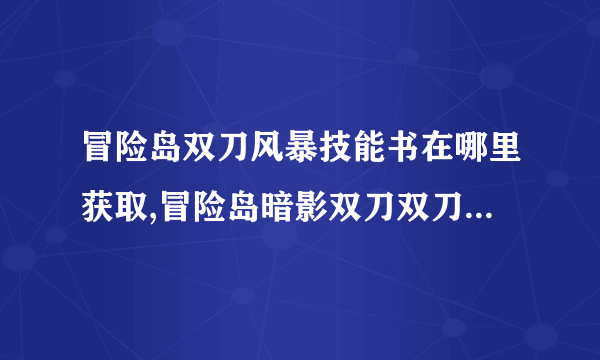 冒险岛双刀风暴技能书在哪里获取,冒险岛暗影双刀双刀风暴技能书