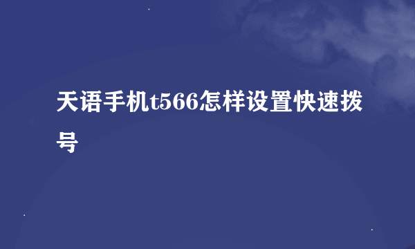 天语手机t566怎样设置快速拨号