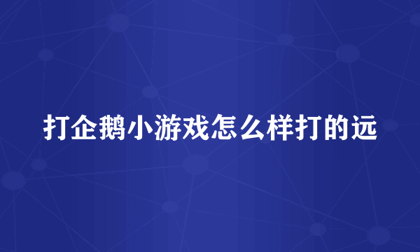 打企鹅小游戏怎么样打的远