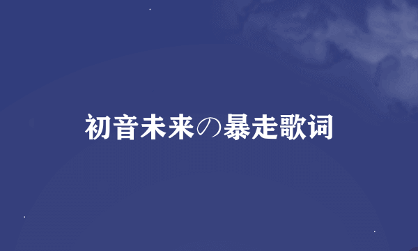 初音未来の暴走歌词