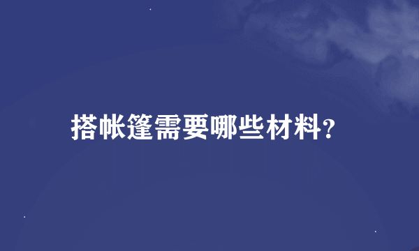 搭帐篷需要哪些材料？