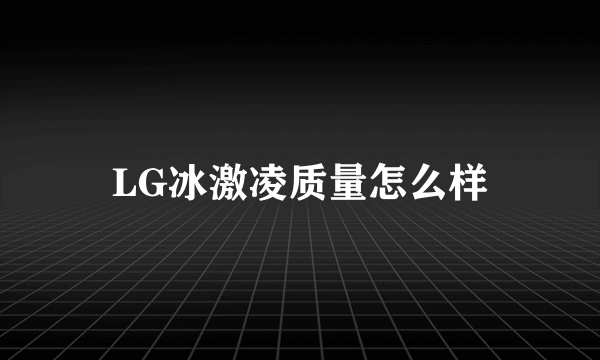 LG冰激凌质量怎么样