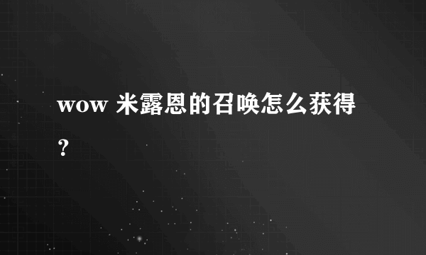 wow 米露恩的召唤怎么获得？