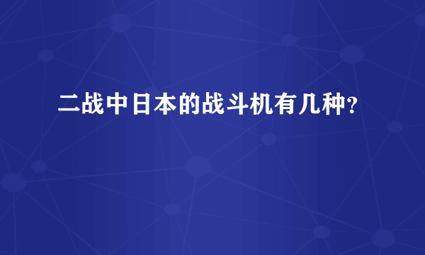 二战中日本的战斗机有几种？