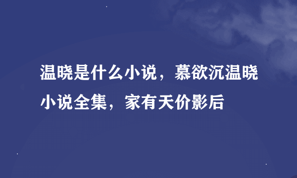 温晓是什么小说，慕欲沉温晓小说全集，家有天价影后