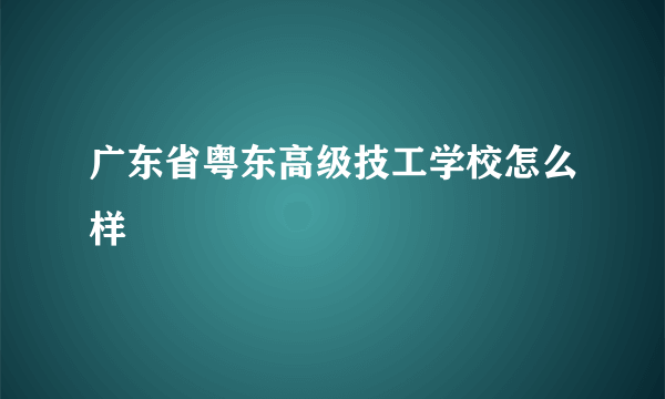 广东省粤东高级技工学校怎么样