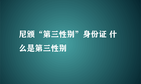 尼颁“第三性别”身份证 什么是第三性别