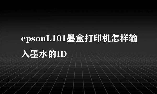 epsonL101墨盒打印机怎样输入墨水的ID