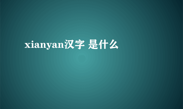 xianyan汉字 是什么