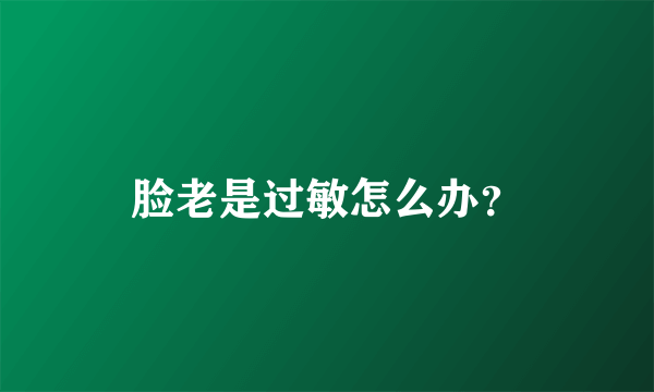 脸老是过敏怎么办？