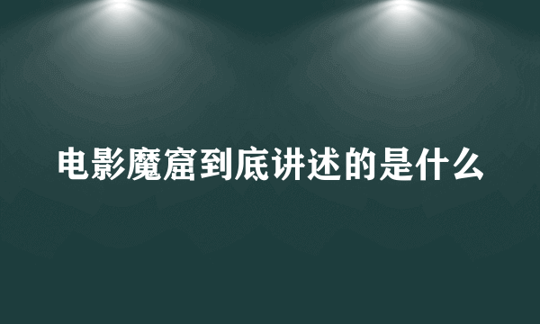 电影魔窟到底讲述的是什么