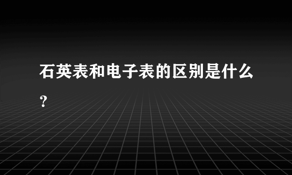 石英表和电子表的区别是什么？