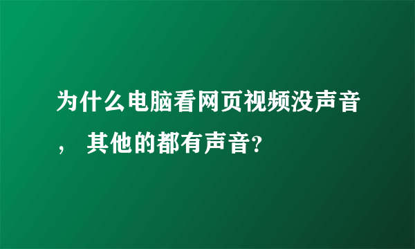 为什么电脑看网页视频没声音， 其他的都有声音？