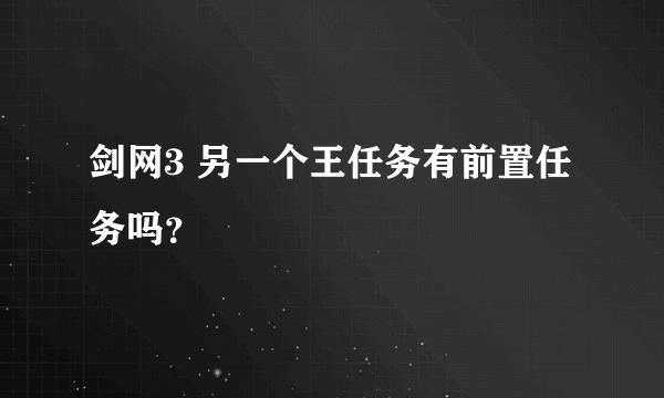 剑网3 另一个王任务有前置任务吗？