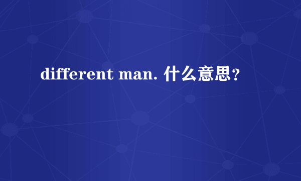 different man. 什么意思？