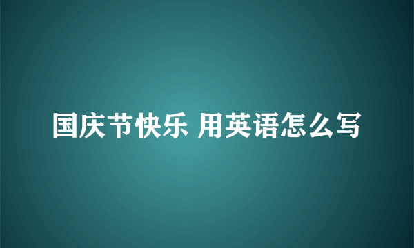 国庆节快乐 用英语怎么写