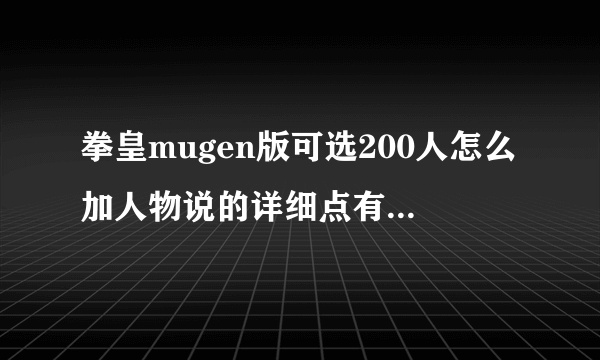 拳皇mugen版可选200人怎么加人物说的详细点有图最好哦