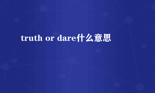 truth or dare什么意思