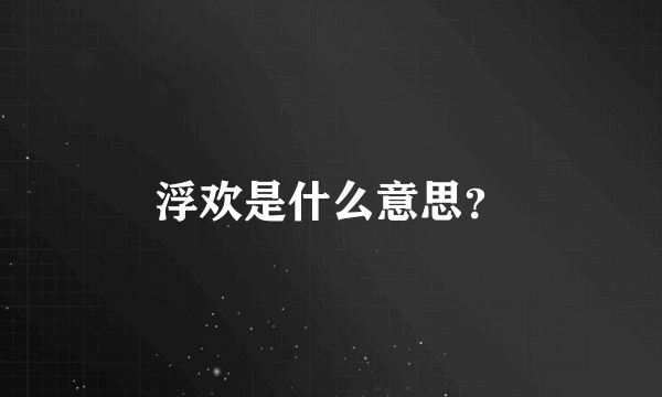 浮欢是什么意思？