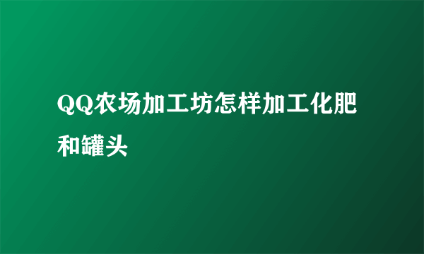 QQ农场加工坊怎样加工化肥和罐头