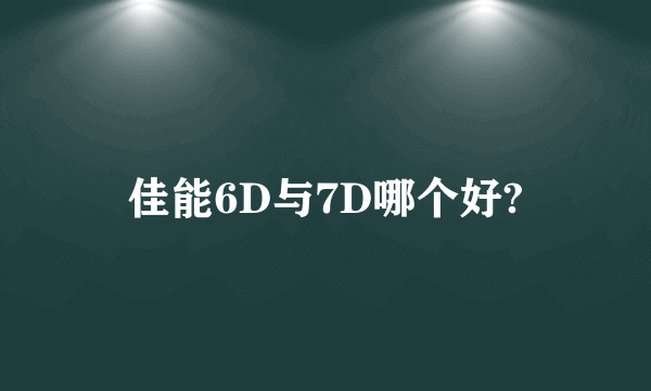 佳能6D与7D哪个好?