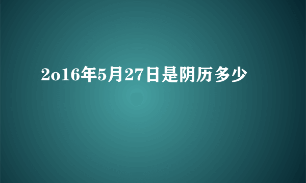 2o16年5月27日是阴历多少