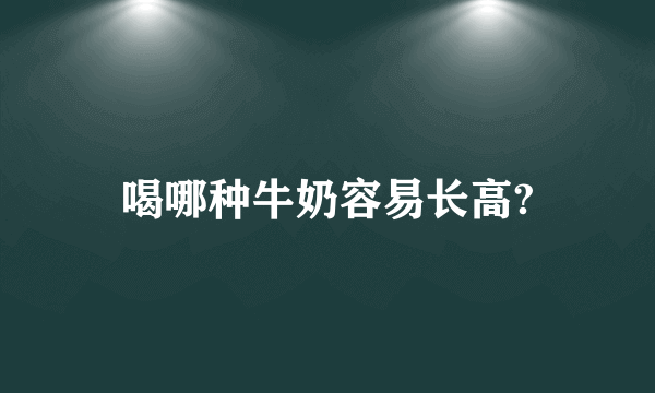 喝哪种牛奶容易长高?