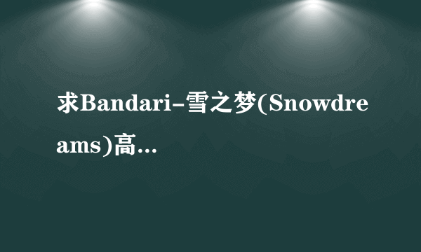 求Bandari-雪之梦(Snowdreams)高品质钢琴曲MP3百度云