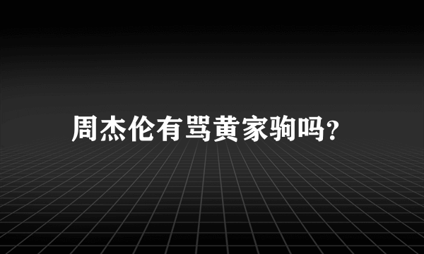 周杰伦有骂黄家驹吗？