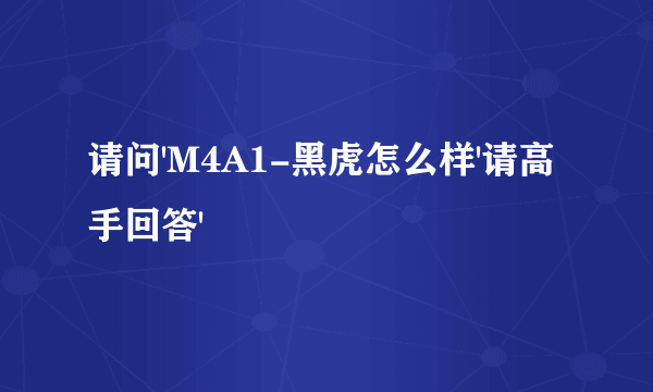 请问'M4A1-黑虎怎么样'请高手回答'