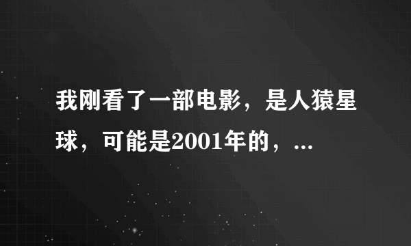 我刚看了一部电影，是人猿星球，可能是2001年的，是人穿越的猩猩球上的，后来来到地球还猩猩，有第二部吗