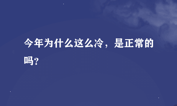 今年为什么这么冷，是正常的吗？