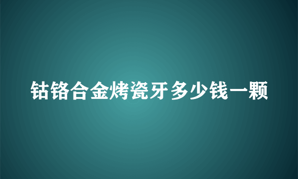 钴铬合金烤瓷牙多少钱一颗