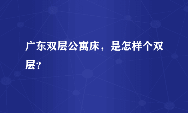 广东双层公寓床，是怎样个双层？