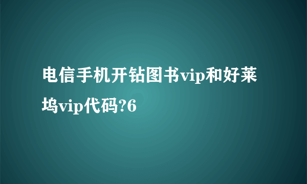 电信手机开钻图书vip和好莱坞vip代码?6