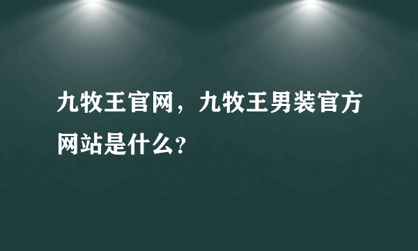 九牧王官网，九牧王男装官方网站是什么？