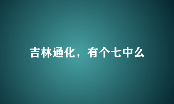 吉林通化，有个七中么