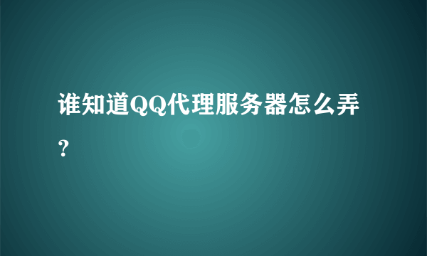 谁知道QQ代理服务器怎么弄？