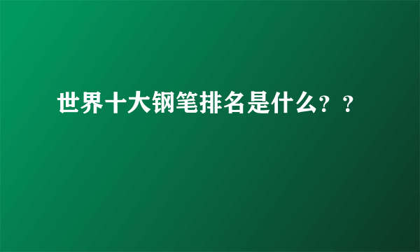 世界十大钢笔排名是什么？？