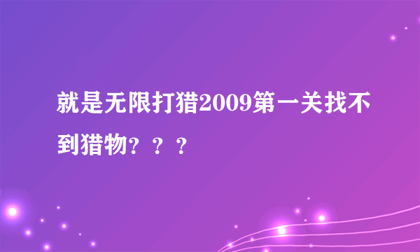 就是无限打猎2009第一关找不到猎物？？？