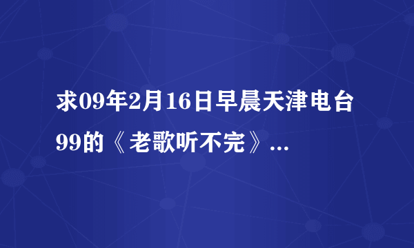 求09年2月16日早晨天津电台99的《老歌听不完》中 陈奕迅的那首歌叫什么名字？