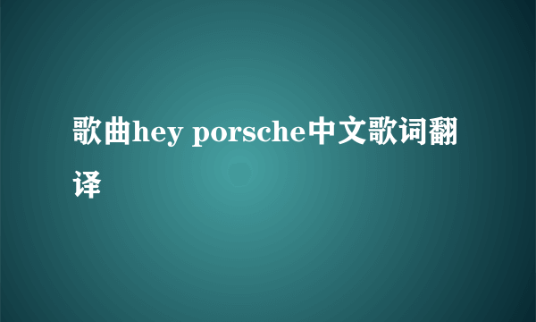 歌曲hey porsche中文歌词翻译